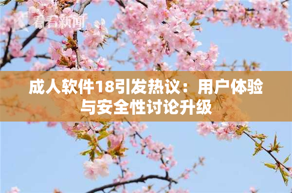 成人软件18引发热议：用户体验与安全性讨论升级