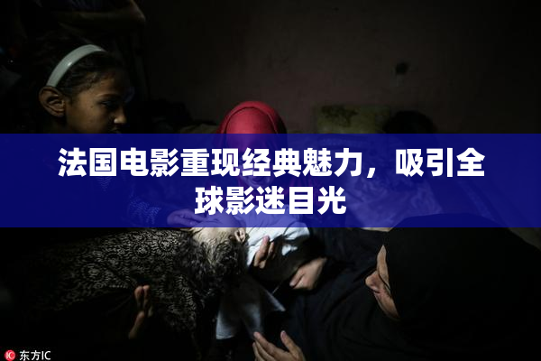 法国电影重现经典魅力，吸引全球影迷目光