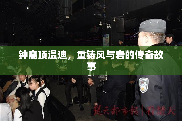 钟离顶温迪，重铸风与岩的传奇故事