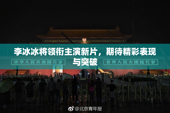 李冰冰将领衔主演新片，期待精彩表现与突破