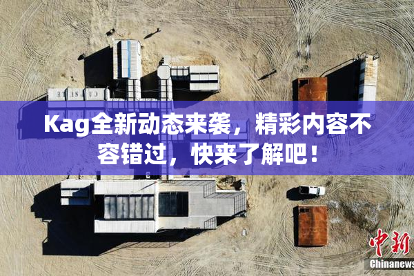 Kag全新动态来袭，精彩内容不容错过，快来了解吧！