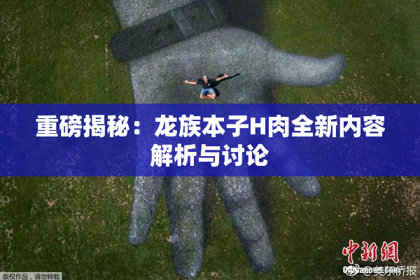 重磅揭秘：龙族本子H肉全新内容解析与讨论