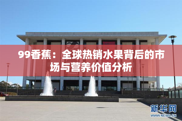 99香蕉：全球热销水果背后的市场与营养价值分析