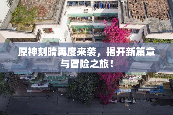 原神刻晴再度来袭，揭开新篇章与冒险之旅！