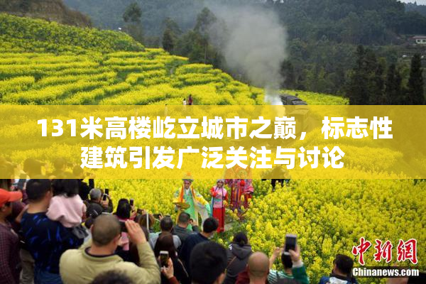 131米高楼屹立城市之巅，标志性建筑引发广泛关注与讨论