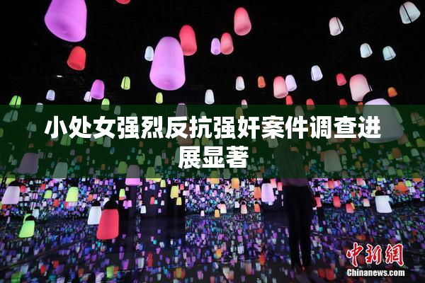 小处女强烈反抗强奸案件调查进展显著