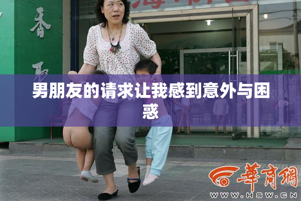男朋友的请求让我感到意外与困惑