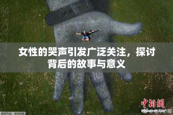 女性的哭声引发广泛关注，探讨背后的故事与意义