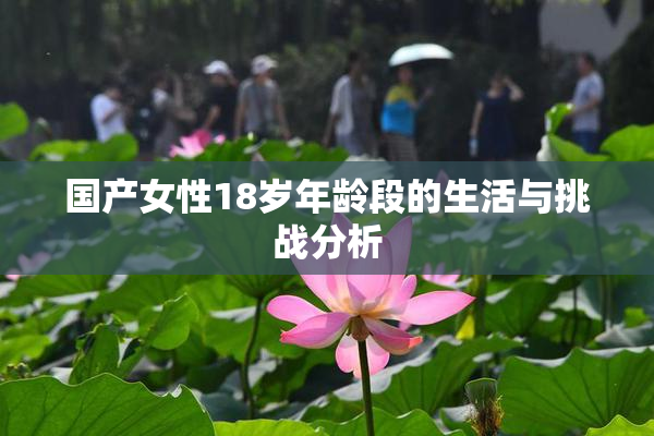 国产女性18岁年龄段的生活与挑战分析