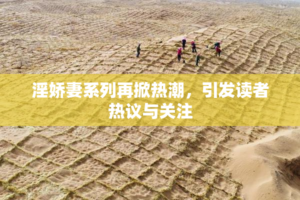 淫娇妻系列再掀热潮，引发读者热议与关注