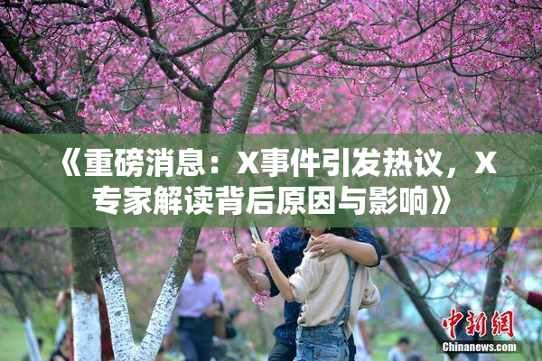 《重磅消息：X事件引发热议，X专家解读背后原因与影响》