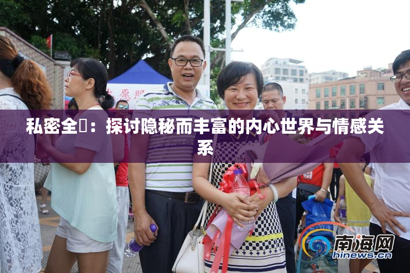 私密全婐：探讨隐秘而丰富的内心世界与情感关系