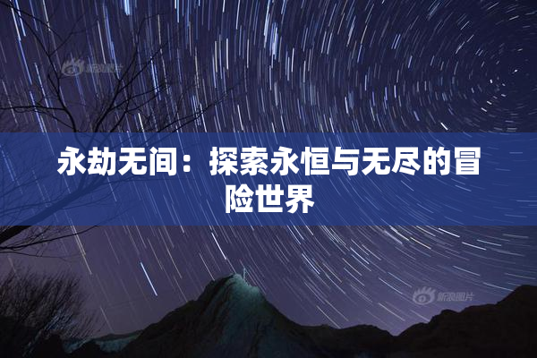 永劫无间：探索永恒与无尽的冒险世界