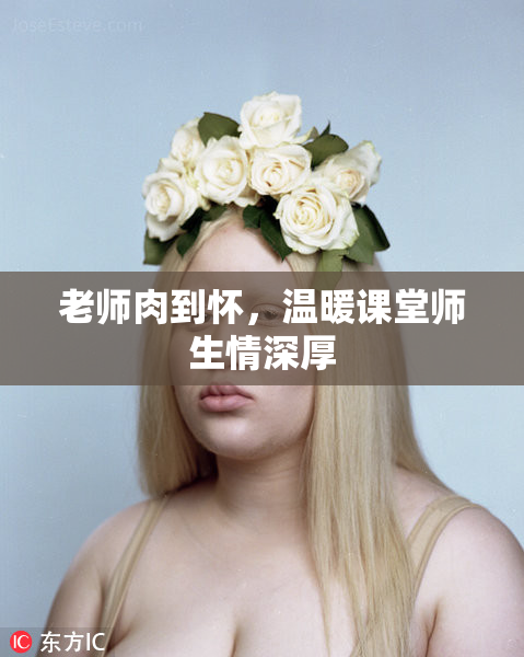老师肉到怀，温暖课堂师生情深厚