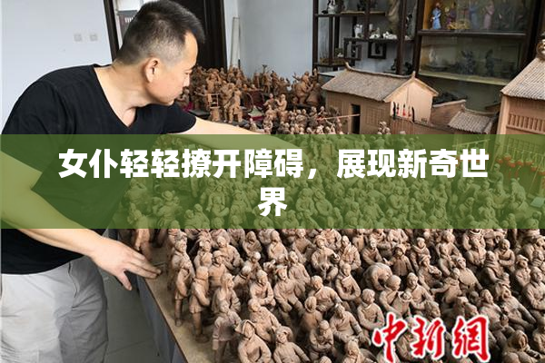 女仆轻轻撩开障碍，展现新奇世界