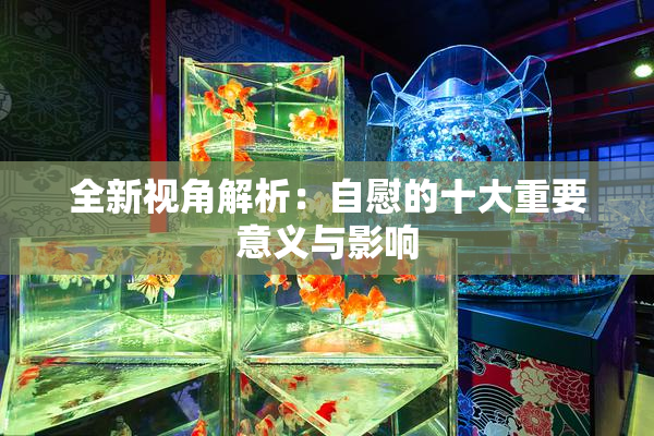 全新视角解析：自慰的十大重要意义与影响