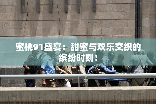 蜜桃91盛宴：甜蜜与欢乐交织的缤纷时刻！