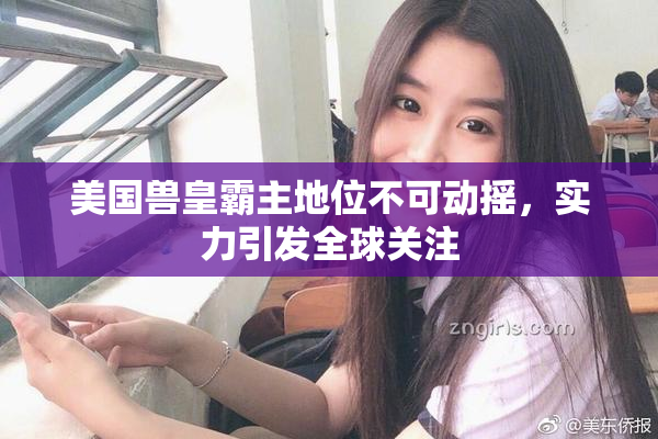 美国兽皇霸主地位不可动摇，实力引发全球关注