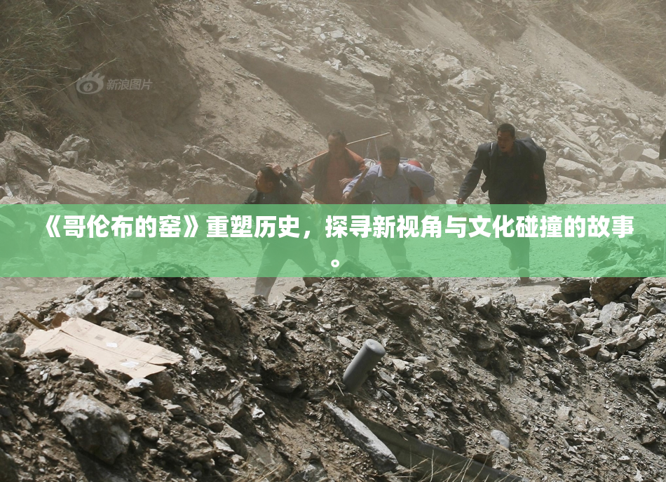 《哥伦布的窑》重塑历史，探寻新视角与文化碰撞的故事。