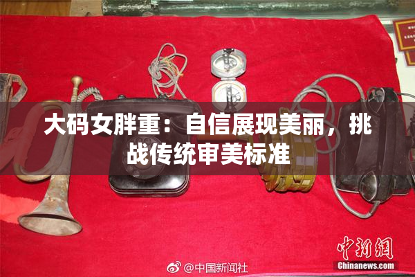 大码女胖重：自信展现美丽，挑战传统审美标准