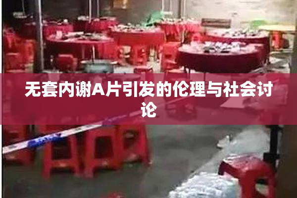 无套内谢A片引发的伦理与社会讨论
