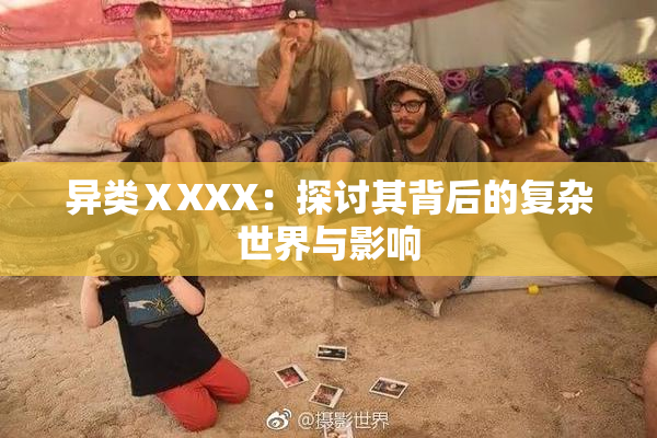 异类ⅩXXX：探讨其背后的复杂世界与影响