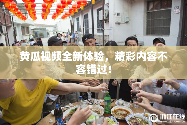 黄瓜视频全新体验，精彩内容不容错过！