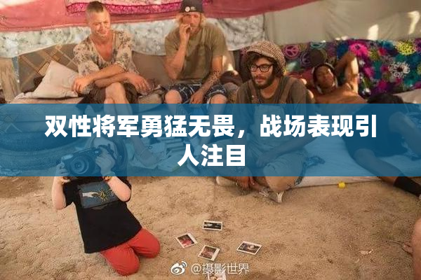 双性将军勇猛无畏，战场表现引人注目