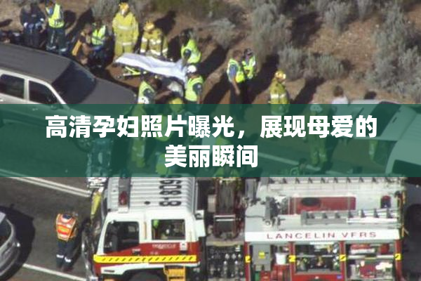 高清孕妇照片曝光，展现母爱的美丽瞬间