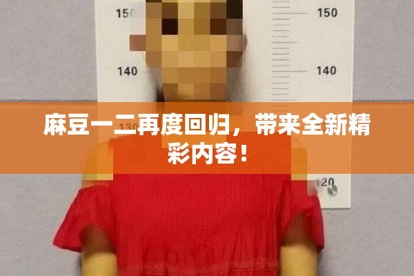 麻豆一二再度回归，带来全新精彩内容！