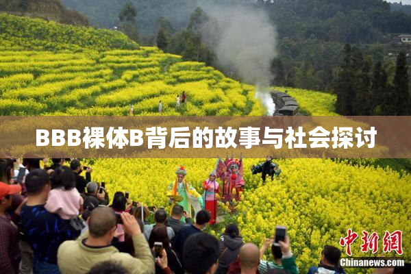 BBB裸体B背后的故事与社会探讨