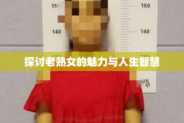 探讨老熟女的魅力与人生智慧