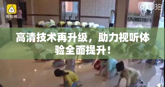 高清技术再升级，助力视听体验全面提升！