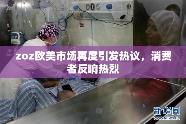 zoz欧美市场再度引发热议，消费者反响热烈