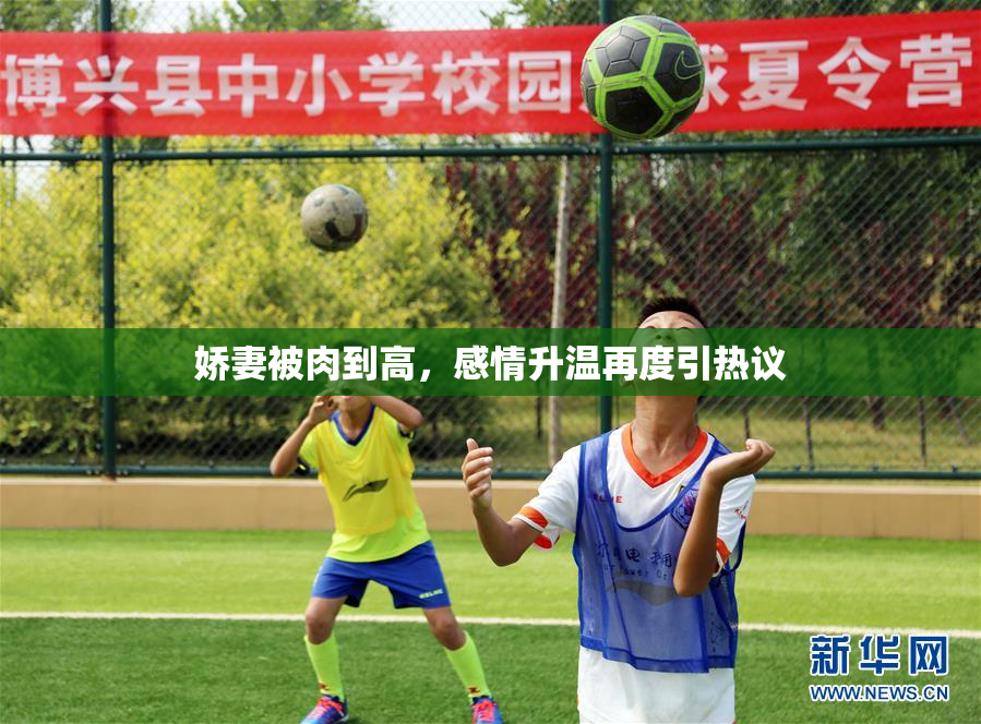 娇妻被肉到高，感情升温再度引热议