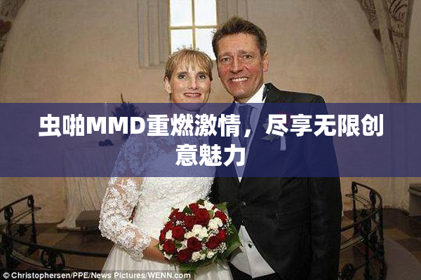 虫啪MMD重燃激情，尽享无限创意魅力