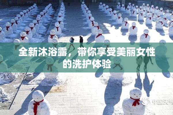 全新沐浴露，带你享受美丽女性的洗护体验