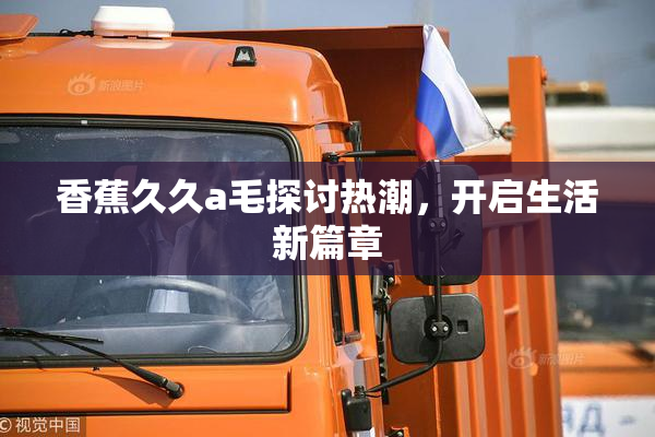 香蕉久久a毛探讨热潮，开启生活新篇章