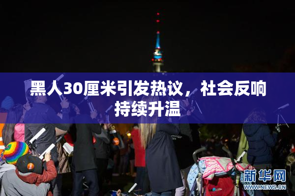 黑人30厘米引发热议，社会反响持续升温