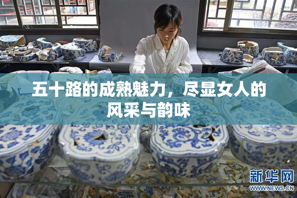 五十路的成熟魅力，尽显女人的风采与韵味