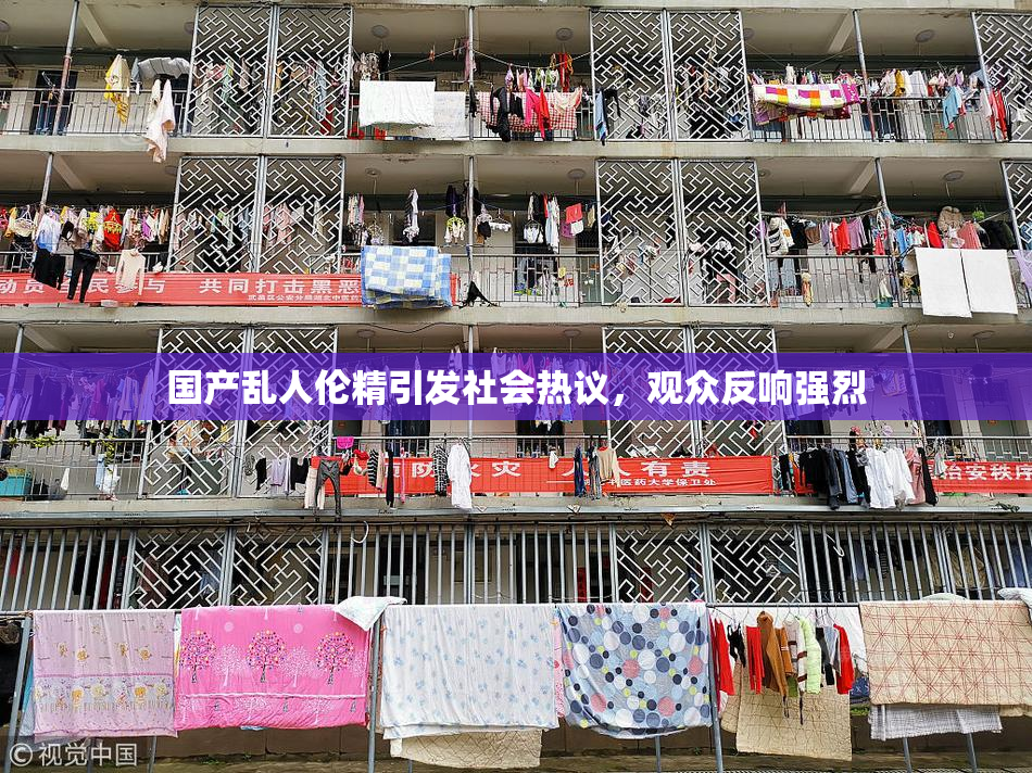 国产乱人伦精引发社会热议，观众反响强烈