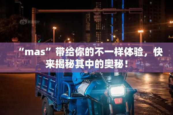 “mas”带给你的不一样体验，快来揭秘其中的奥秘！