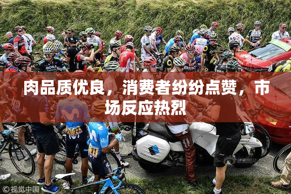 肉品质优良，消费者纷纷点赞，市场反应热烈