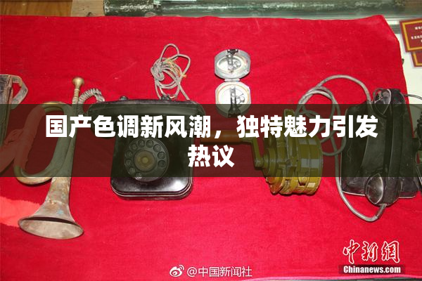 国产色调新风潮，独特魅力引发热议