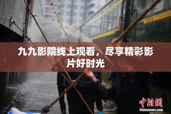 九九影院线上观看，尽享精彩影片好时光