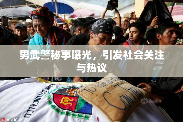 男武警秘事曝光，引发社会关注与热议