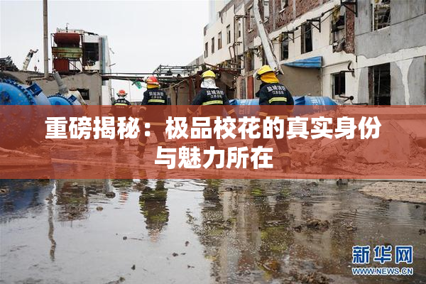 重磅揭秘：极品校花的真实身份与魅力所在