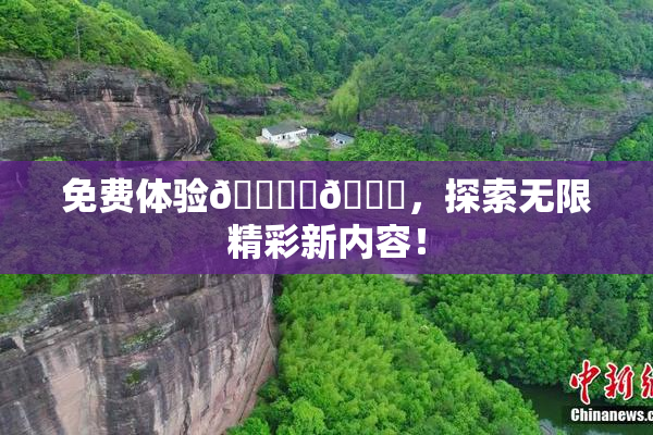免费体验🔞‌🍌，探索无限精彩新内容！
