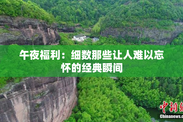 午夜福利：细数那些让人难以忘怀的经典瞬间