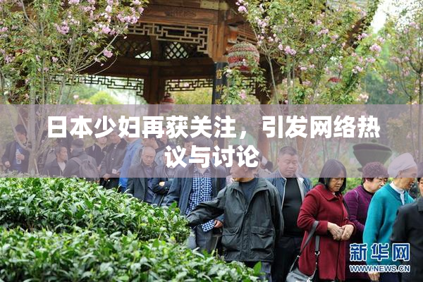 日本少妇再获关注，引发网络热议与讨论